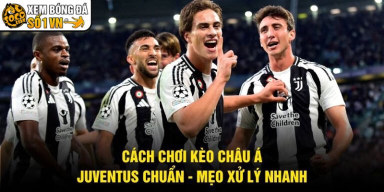 Cách Chơi Kèo Châu Á Juventus Chuẩn - Mẹo Xử Lý Nhanh