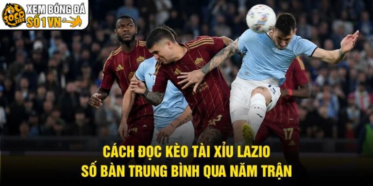 Cách Đọc Kèo Tài Xỉu Lazio - Số Bàn Trung Bình Qua Năm Trận
