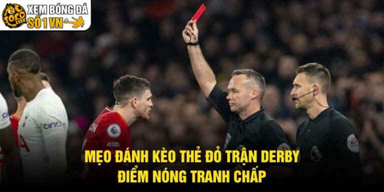 Mẹo Đánh Kèo Thẻ Đỏ Trận Derby - Điểm Nóng Tranh Chấp