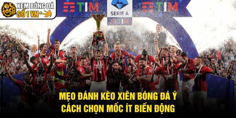 Mẹo Đánh Kèo Xiên Bóng Đá Ý - Cách Chọn Mốc Ít Biến Động