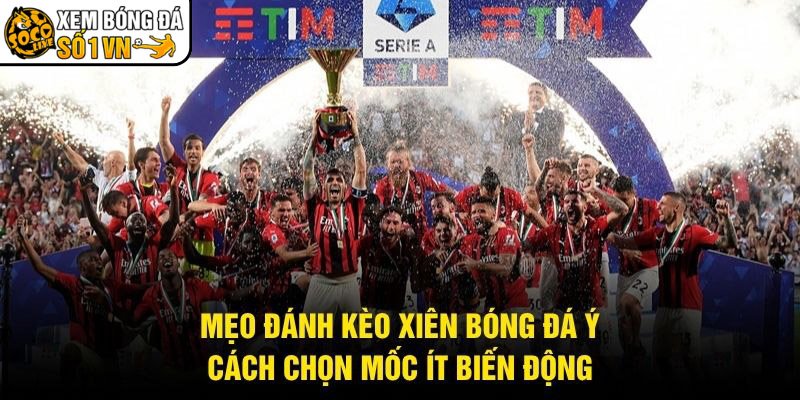 Mẹo Đánh Kèo Xiên Bóng Đá Ý – Cách Chọn Mốc Ít Biến Động