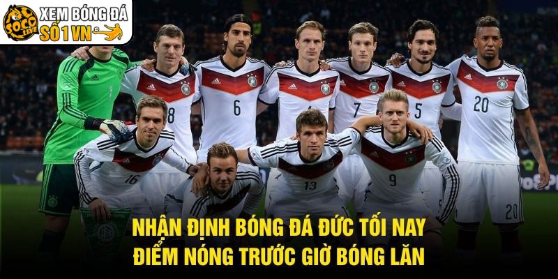Nhận Định Bóng Đá Đức Tối Nay – Điểm Nóng Trước Giờ Bóng Lăn