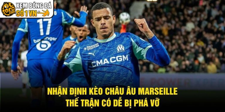 Nhận Định Kèo Châu Âu Marseille - Thế Trận Có Dễ Bị Phá Vỡ
