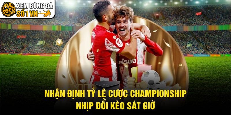 Nhận Định Tỷ Lệ Cược Championship – Nhịp Đổi Kèo Sát Giờ
