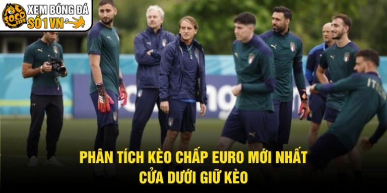 Phân Tích Kèo Chấp Euro Mới Nhất - Cửa Dưới Giữ Kèo
