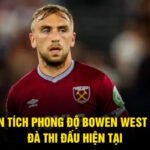 Phân Tích Phong Độ Bowen West Ham - Đà Thi Đấu Hiện Tại