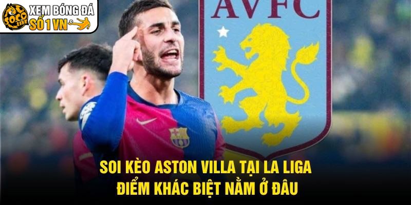 Soi Kèo Aston Villa Tại La Liga – Điểm Khác Biệt Nằm Ở Đâu