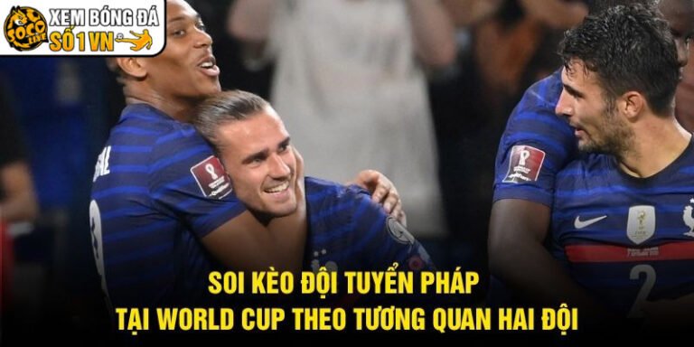Soi Kèo Đội Tuyển Pháp Tại World Cup Theo Tương Quan Hai Đội