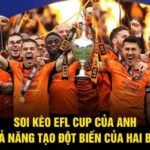 Soi Kèo EFL Cup Của Anh - Khả Năng Tạo Đột Biến Của Hai Bên