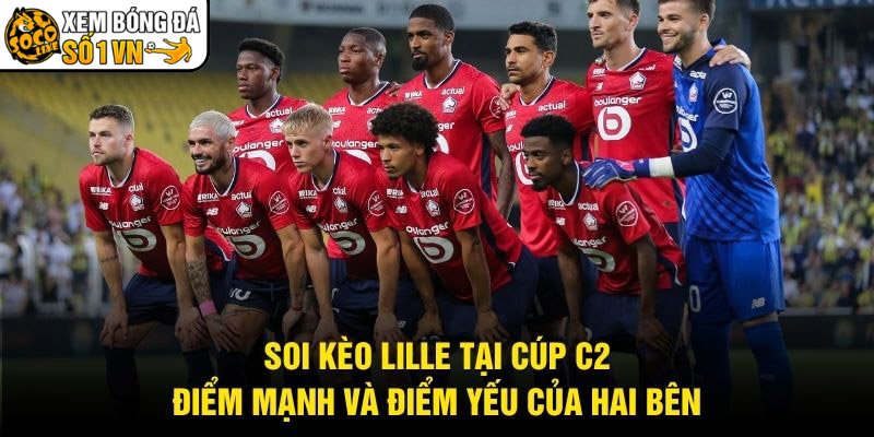 Soi Kèo Lille Tại Cúp C2 – Điểm Mạnh Và Điểm Yếu Của Hai Bên