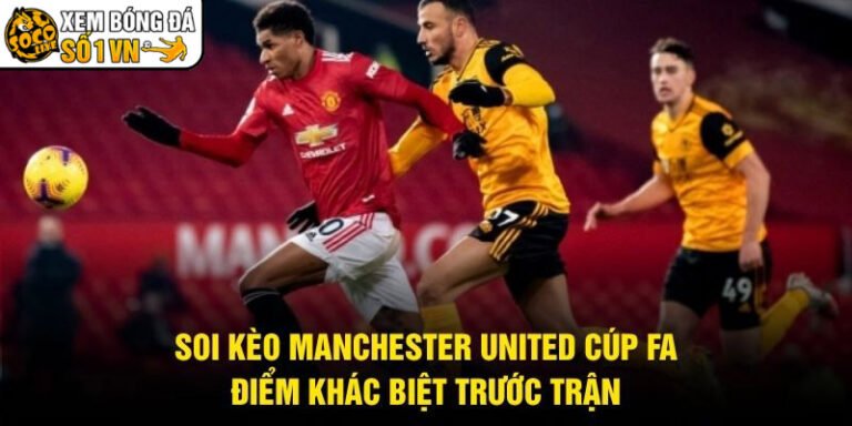Soi Kèo Manchester United Cúp FA - Điểm Khác Biệt Trước Trận